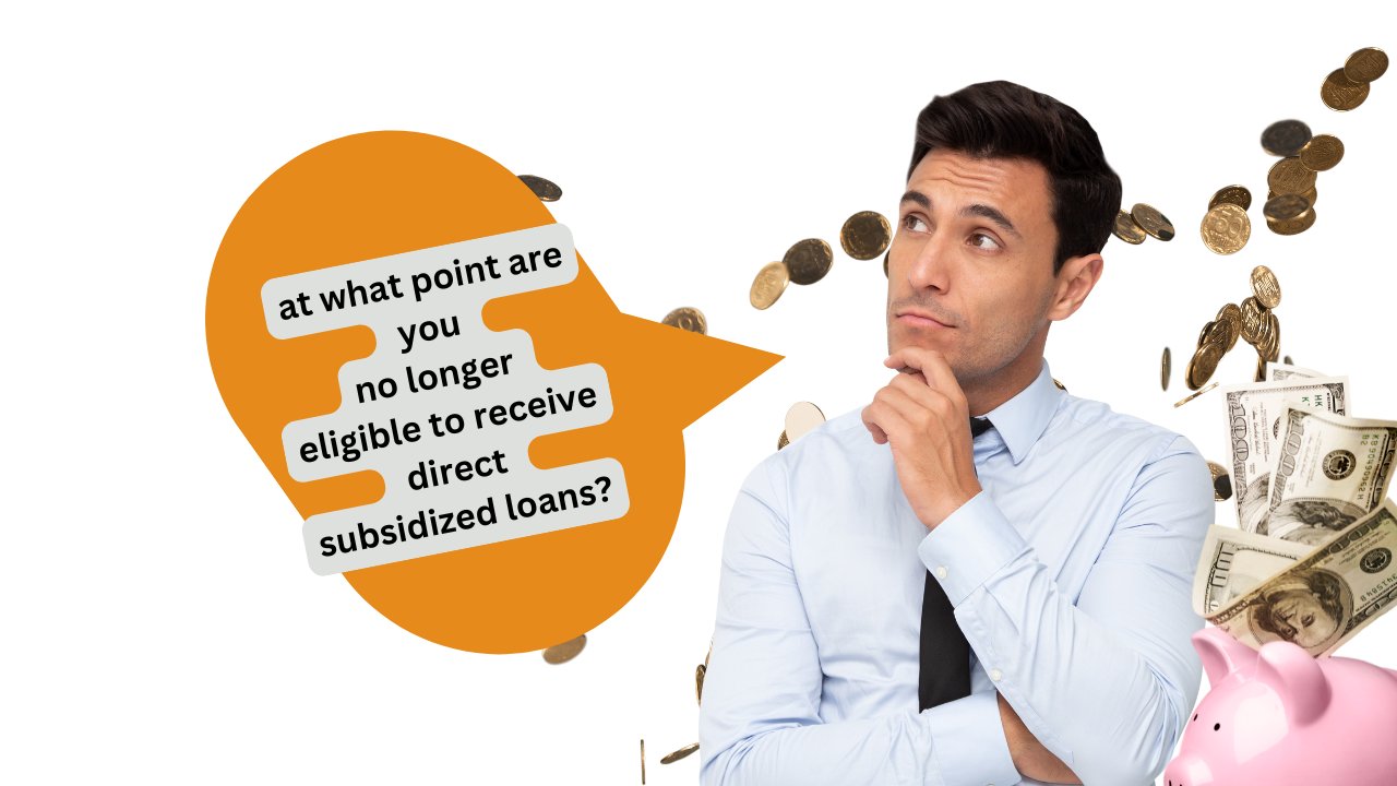 At What Point Are You No Longer Eligible To Receive Direct Subsidized Loans?