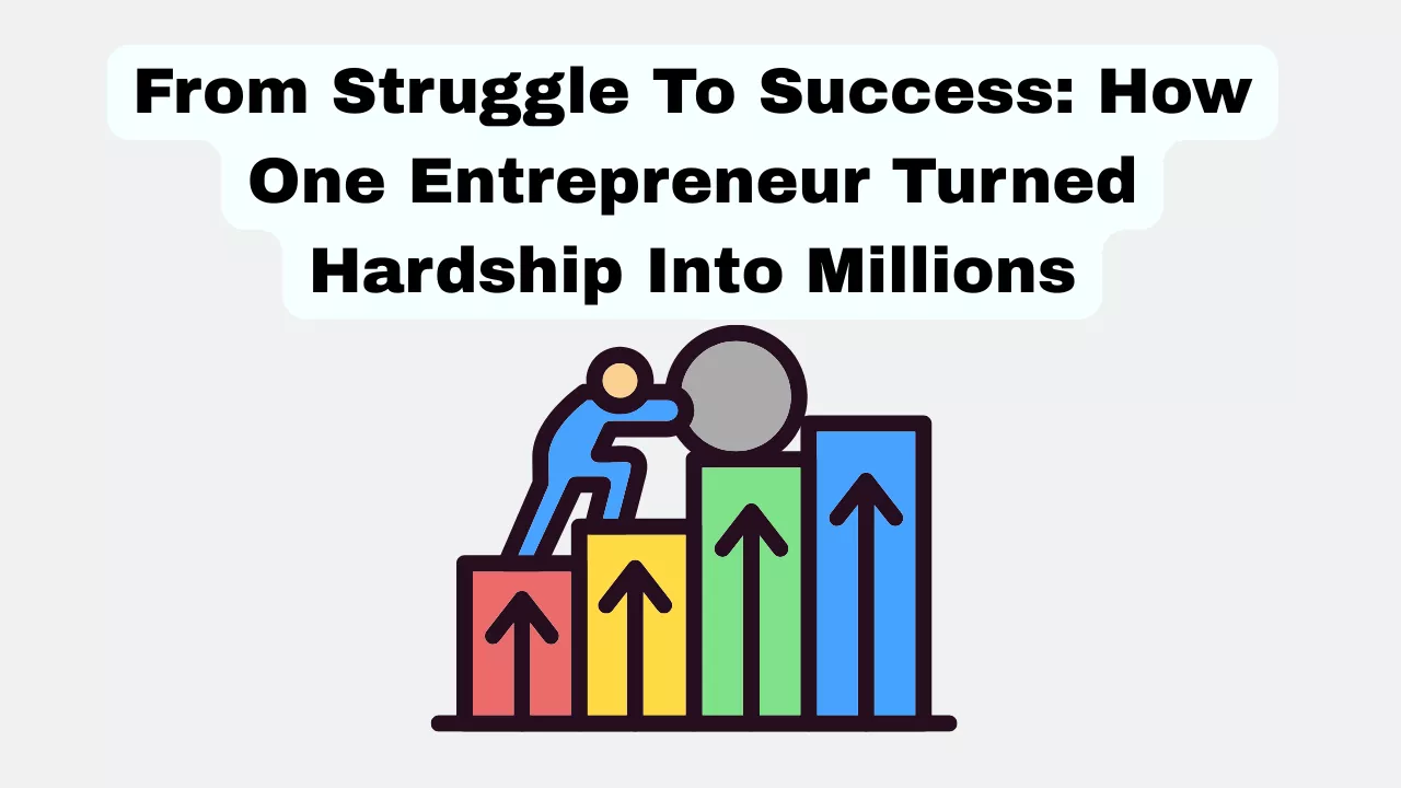 From Struggle To Success: How One Entrepreneur Turned Hardship Into Millions