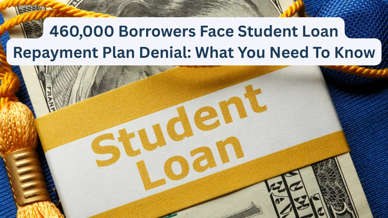 460,000 Borrowers Face Student Loan Repayment Plan Denial: What You Need to Know